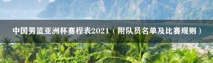 中国男篮亚洲杯赛程表2021（附队员名单及比赛规则）