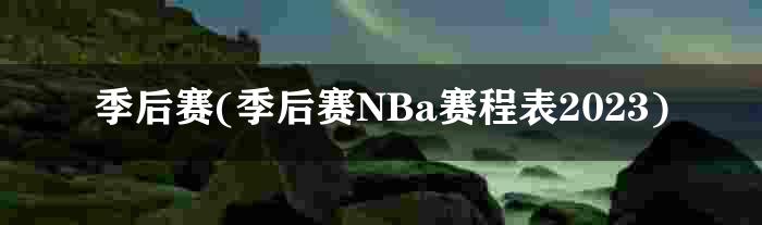 季后赛(季后赛NBa赛程表2023)
