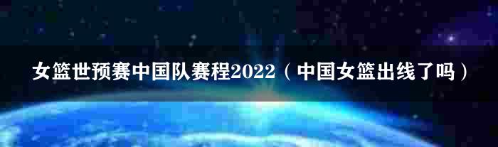 女篮世预赛中国队赛程2022（中国女篮出线了吗）