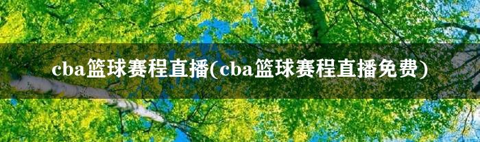 cba篮球赛程直播(cba篮球赛程直播免费)