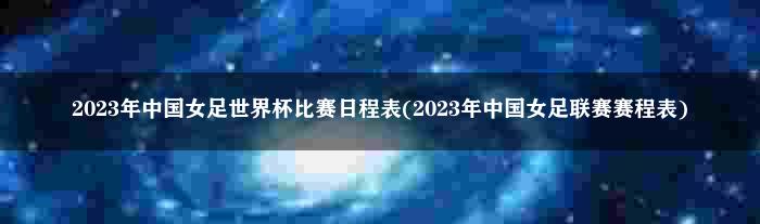 2023年中国女足世界杯比赛日程表(2023年中国女足联赛赛程表)