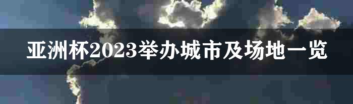 亚洲杯2023举办城市及场地一览